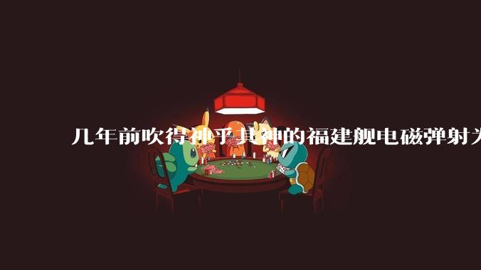 几年前吹得神乎其神的福建舰电磁弹射为什么现在销身匿迹了？