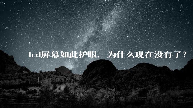 lcd屏幕如此护眼，为什么现在没有了？