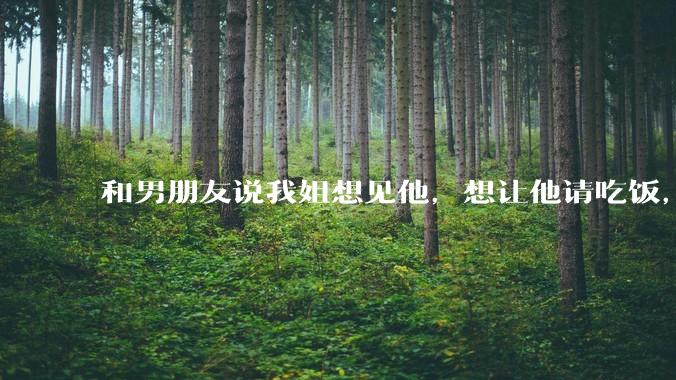 和男朋友说我姐想见他，想让他请吃饭，他觉得不应该他请客，这个人行不行?