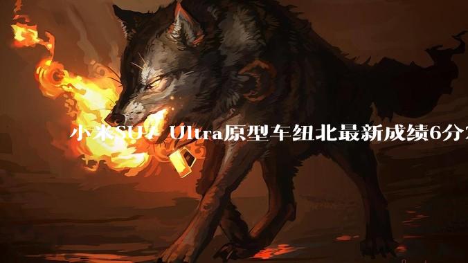 小米SU7 Ultra原型车纽北最新成绩6分22了，你怎么看？