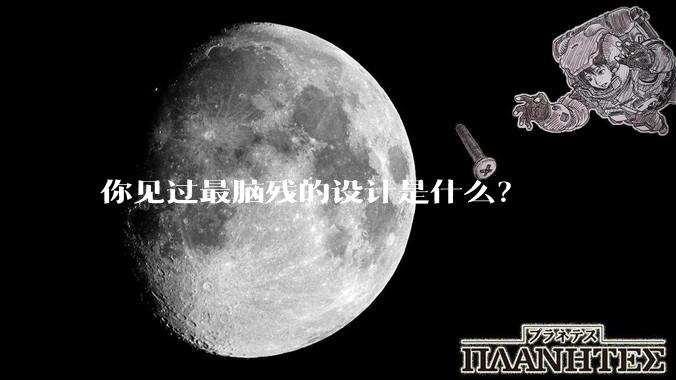 你见过最脑残的设计是什么？