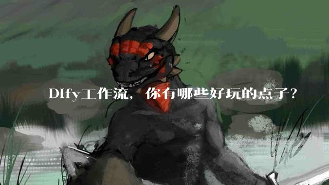 Dify工作流，你有哪些好玩的点子？