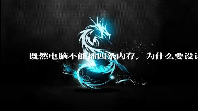既然电脑不能插四条内存，为什么要设计四个插槽？
