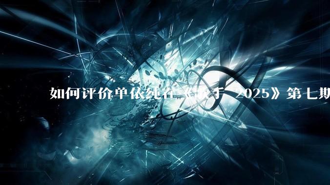 如何评价单依纯在《歌手 2025》第七期演唱的《思念是一种病》？