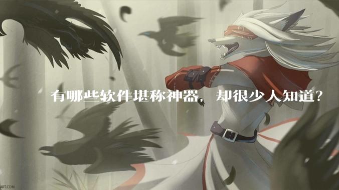 有哪些软件堪称神器，却很少人知道？