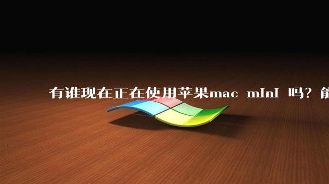 有谁现在正在使用苹果mac mini 吗？能分享一下使用感受不？