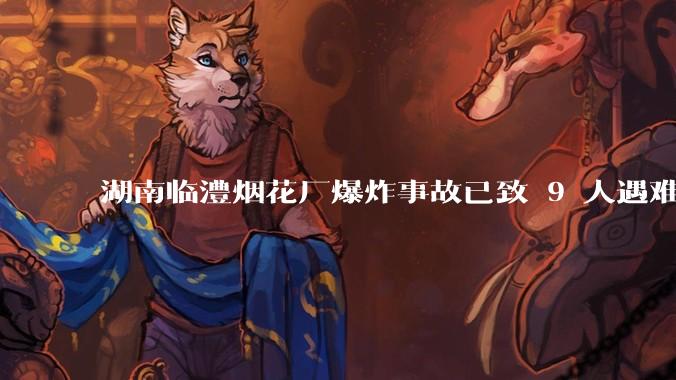 湖南临澧烟花厂爆炸事故已致 9 人遇难 26 人受伤，事故原因可能是什么？厂方要承担哪些法律责任？