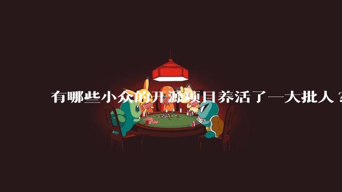 有哪些小众的开源项目养活了一大批人?