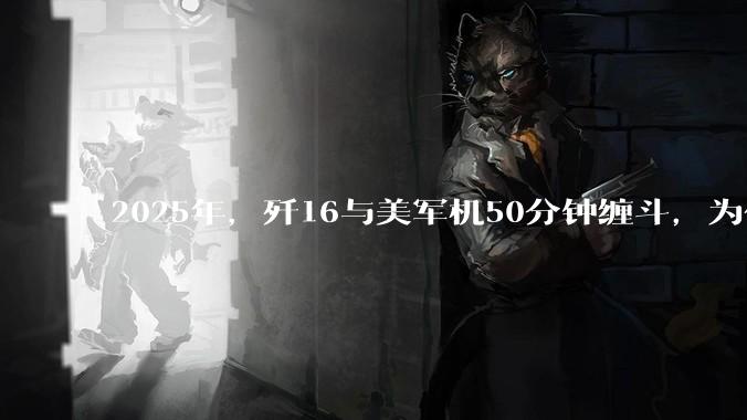 2025年，歼16与美军机50分钟缠斗，为什么知乎上没有任何消息？