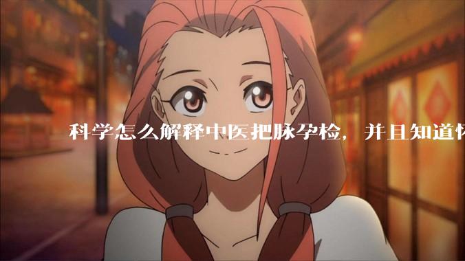 科学怎么解释中医把脉孕检，并且知道怀的男孩女孩？