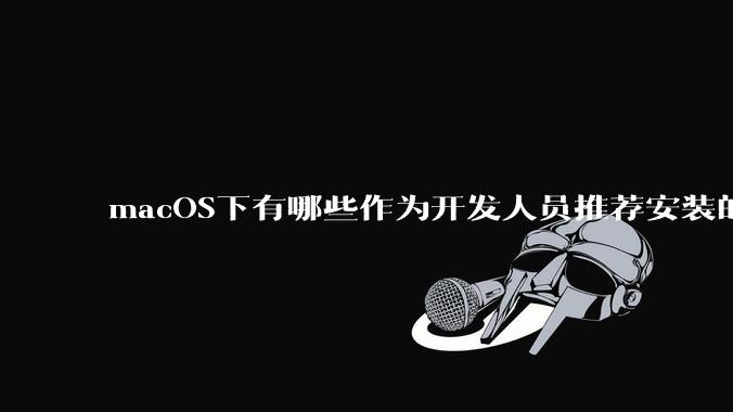 macOS下有哪些作为开发人员推荐安装的软件？