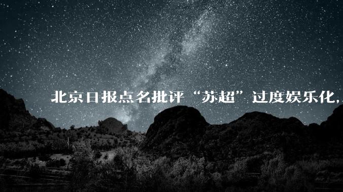 北京日报点名批评“苏超”过度娱乐化，它是否管的太宽了？为什么无良媒体不会被查封取缔？