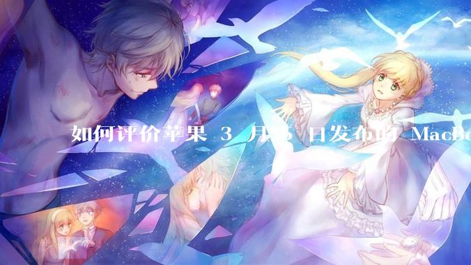如何评价苹果 3 月 5 日发布的 MacBook Air M4，相比前代有哪些提升？