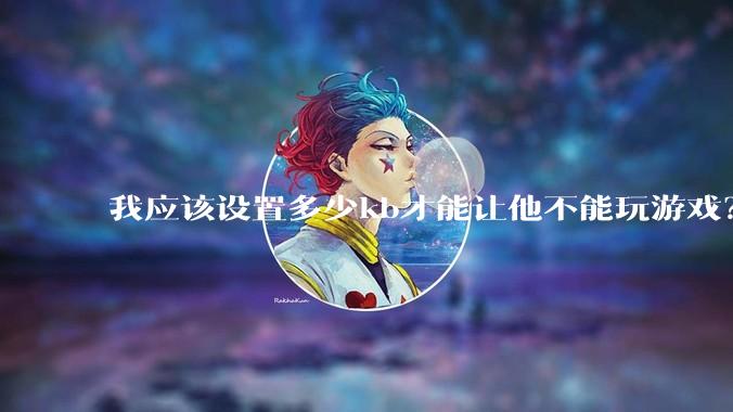 我应该设置多少kb才能让他不能玩游戏？