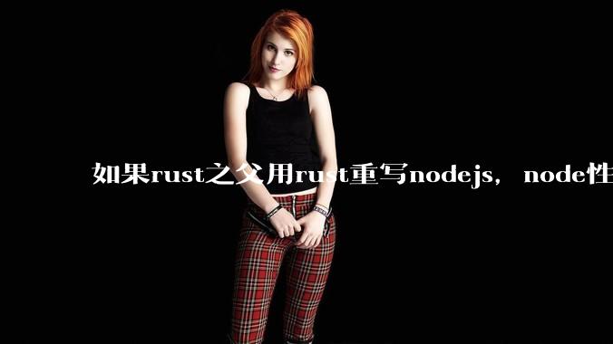 如果rust之父用rust重写nodejs，node性能能和rust一样吗？那么为啥v8慢？