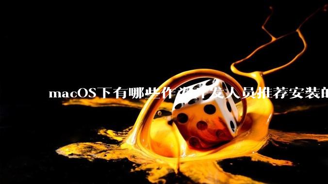 macOS下有哪些作为开发人员推荐安装的软件？
