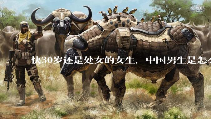 快30岁还是处女的女生，中国男生是怎么看的呢？