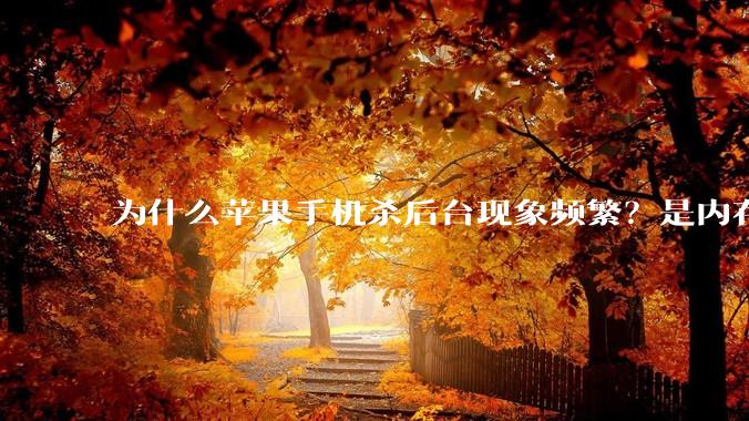 为什么苹果手机杀后台现象频繁？是内存不够、后台管理严格还是其他原因呢？