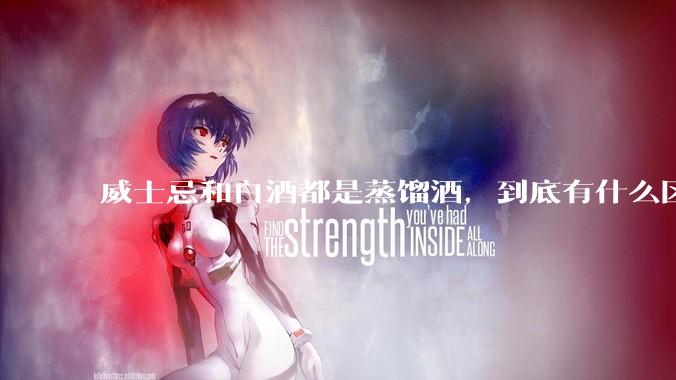 威士忌和白酒都是蒸馏酒，到底有什么区别？